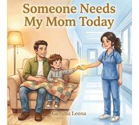 Someone Needs My Mom Today: A Picture Book for Kids of Healthcare Workers Ages 4-8