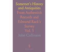 Somerset's History and Antiquities: From Authentick Records and Edmund Rack's Survey