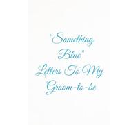 "Something Blue" Letters To My Groom-to-be: A Wedding Keepsake Gift of Love Letters and Wedding Vows for My Groom on Our Wedding Day