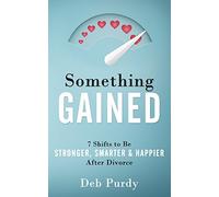 Something Gained: 7 Shifts to Be Stronger, Smarter & Happier After Divorce