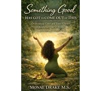 Something Good Has Got To Come Out Of This: Overcoming Grief and Loss: A Story of Resilience, Survival, and Surrendering to God's Plan