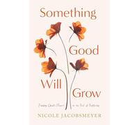 Something Good Will Grow: Finding God's Heart in the Soil of Suffering