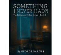 Something I Never Had?!: The Fatherhood Book for the Fatherless Father