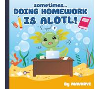 Sometimes Doing Homework is ALOTL: Fun rhyming, colorful Axolotl storybook to help kids who find doing homework tough. Tips on how to get homework ... Times, Books for when times become ALOTL)