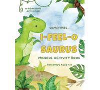 Sometimes I-feel-o-saurus Mindful Activity Book: An empowering and positive resource for dinosaurs aged 4-8 years (Mindful Activity Books for Children by Lily Henry)