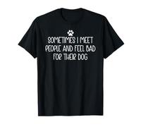 Sometimes I Meet People and Feel Bad for Their Dog Mom Funny Camiseta