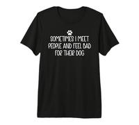 Sometimes I Meet People and Feel Bad for Their Dog Mom Funny Camiseta Premium