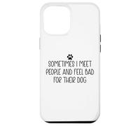 Sometimes I Meet People & Feel Bad for Their Dog Funny Dogs Carcasa para iPhone 12 Pro Max
