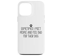 Sometimes I Meet People & Feel Bad for Their Dog Funny Dogs Carcasa para iPhone 13 Pro Max