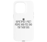 Sometimes I Meet People & Feel Bad for Their Dog Funny Dogs Carcasa para iPhone 15 Pro