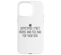 Sometimes I Meet People & Feel Bad for Their Dog Funny Dogs Carcasa para iPhone 15 Pro Max
