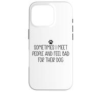 Sometimes I Meet People & Feel Bad for Their Dog Funny Dogs Carcasa para iPhone 16 Pro