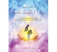 Sometimes I Smile, Laugh and Cry: A Reflective Guided Journal for Parents Walking Through the Journey of Loving a Child with Cancer