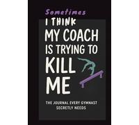 Sometimes I Think My Coach is Trying to Kill Me: A Journal & Notebook for Girl Gymnasts with 120 Lined Pages and 60 Funny and Cute Ladies Gymnastics Quotes, Gag Gift for Woman Gymnast