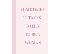 Sometimes It Takes Balls To Be A Woman: Lined Journal With Inspirational Quotes