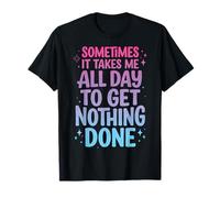 Sometimes It Takes Me All Day To Get Nothing Done Camiseta