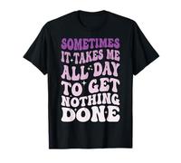 Sometimes It Takes Me All Day To Get Nothing Done Camiseta