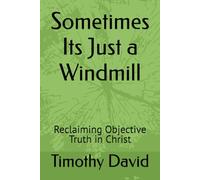 Sometimes Its Just a Windmill: Reclaiming Objective Truth in Christ