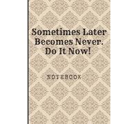 Sometimes Later Becomes Never. Do It Now: Great Inspirational And Motivational Notebook To Write In | Cool Notebook- Journal For Work | Appreciation ... (It's Me, Your Motivation - elegant series)