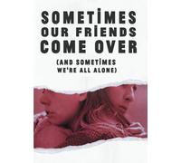 SOMETIMES OUR FRIENDS COME OVER ( & SOMETIMES WE'RE ALL ALONE)