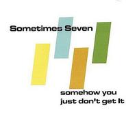 Sometimes Seven - Somehow You Just Don't Get It
