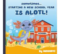 Sometimes Starting a New School Year is ALOTL: Fun rhyming, colorful Axolotl storybook to help kids get over their fears about starting a new school ... Times, Books for when times become ALOTL)