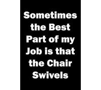 Sometimes the Best Part of my Job is that The Chair Swivels: 6x9 lined Notebook. Great funny sarcastic quote on cover for work mates and colleagues.