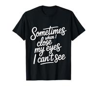 Sometimes When I Close My Eyes I Can't See - Camiseta