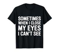 Sometimes When I Close My Eyes I Can't See - Camiseta