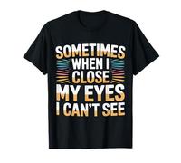 Sometimes When I Close My Eyes I Can't See - Camiseta