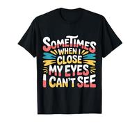 Sometimes When I Close My Eyes I Can't See - Camiseta