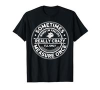 Sometimes When I'm Feeling Really Crazy I Only Measure Once Camiseta gráfica económica