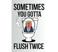 Sometimes You Gotta Flush Twice: Funny Fuzzy Political Gag Gift Lined Journal Notebook 140 Pages