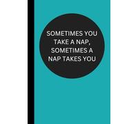 Sometimes You Take a Nap, Sometimes a Nap Takes You: Funny Journal - Excellent Conversation Starter - Perfect Gift for Office, Boss, Friends, Family and Coworkers
