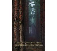 Somewhere at the End of the World…: A Journey Through Forests, Seasons, and Silence: A Journey Through Forests, Seasons, and Silence