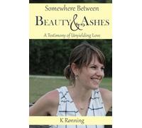 Somewhere Between Beauty and Ashes: A Testimony of Unyielding Love