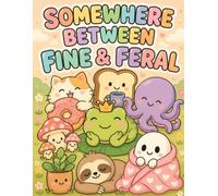 Somewhere Between Fine to Feral: A Coloring Book for the Emotionally Unraveling
