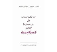 Somewhere In Between Your Heartbeats: A Poetry Collection About Love, Heartbreak, and Finding the Light Within