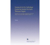 Somme de la Foi Catholique Contre les Gentils Par Saint Thomas d'Aquin: Traduction Avec le Texte Latin, Accompagnée de Notes Nombreuses, et Suivie d'une Table Analytique Complète, V. 3