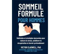 Sommeil Formule pour Hommes: Habitudes et stratégies éprouvées pour vaincre le stress, améliorer la récupération et dormir profondément