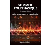 Sommeil polyphasique : mythes et réalités: Réduire sa dette cognitive pour dirigeants et entrepreneurs à forte charge mentale