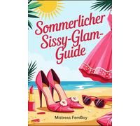 Sommer-Glam-Guide für Sissies: Feminine Sommerlooks, Styling-Tipps und Modeideen für ein glamouröses Sissy-Leben voller Selbstbewusstsein (Mistress Femboy)