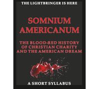 SOMNIUM AMERICANUM: THE LIGHTBRINGER IS HERE - THE BLOOD-RED HISTORY OF CHRISTIAN CHARITY AND THE AMERICAN DREAM