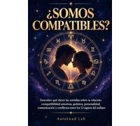 ¿SOMOS COMPATIBLES?: Descubre qué dicen las estrellas sobre tu relación: compatibilidad amorosa, química, personalidad, comunicación y conflictos entre los 12 signos del zodiaco