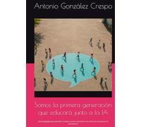 Somos la primera generación que educará junto a la IA: Una pedagogía para aprender, enseñar y tomar decisiones con criterio en una época sin precedentes