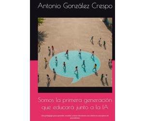 Somos la primera generación que educará junto a la IA: Una pedagogía para aprender, enseñar y tomar decisiones con criterio en una época sin precedentes