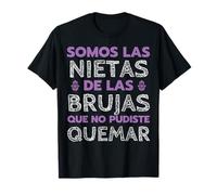 Somos Las Nietas De Las Brujas Que No Pudiste Quemar Camiseta
