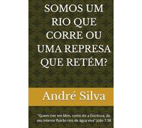 SOMOS UM RIO QUE CORRE OU UMA REPRESA QUE RETÉM?: "Quem crer em Mim, como diz a Escritura, do seu interior fluirão rios de água viva" João 7:38