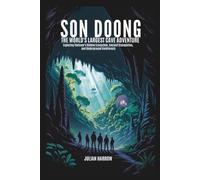 Son Doong: The World’s Largest Cave Adventure: Exploring Vietnam’s Hidden Ecosystem, Ancient Stalagmites, and Underground Rainforests