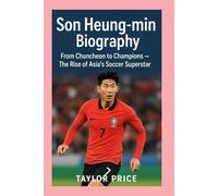 Son Heung-min -Biography: From Chuncheon to Champions - The Rise of Asia’s Soccer Superstar